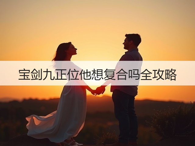 宝剑九正位他想复合吗全攻略(图1) 宝剑九正位他想复合吗全攻略(图1)