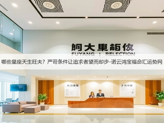 哪些星座天生旺夫?严苛条件让追求者望而却步-诺云鸿宝福命汇运势网(图2) 哪些星座天生旺夫?严苛条件让追求者望而却步-诺云鸿宝福命汇运势网(图2)