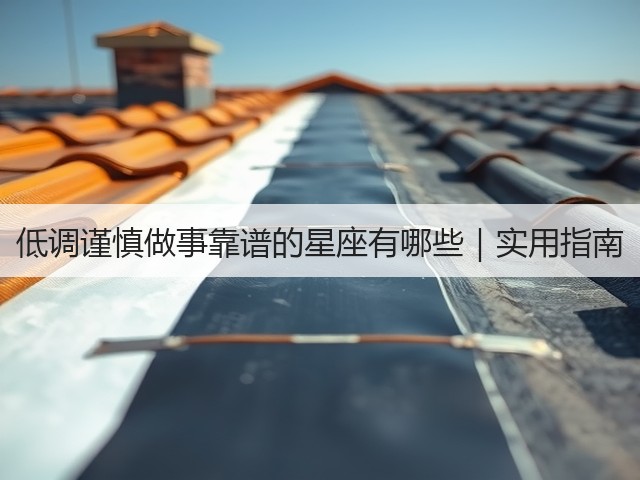 低调谨慎做事靠谱的星座有哪些|实用指南(图2) 低调谨慎做事靠谱的星座有哪些|实用指南(图2)