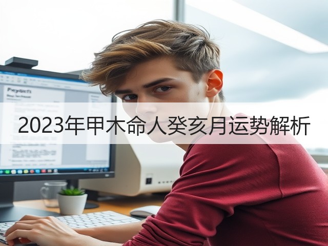 2023年甲木命人癸亥月运势解析(图1) 2023年甲木命人癸亥月运势解析(图1)