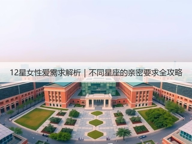 12星女性爱需求解析｜不同星座的亲密要求全攻略(图2)