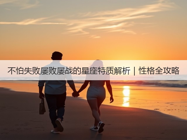 不怕失败屡败屡战的星座特质解析|性格全攻略(图2) 不怕失败屡败屡战的星座特质解析|性格全攻略(图2)