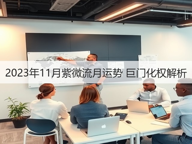 2023年11月紫微流月运势 巨门化权解析(图3) 2023年11月紫微流月运势 巨门化权解析(图3)