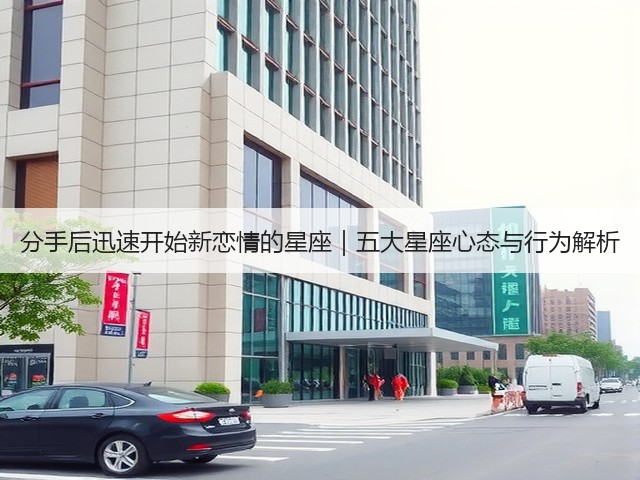 分手后迅速开始新恋情的星座|五大星座心态与行为解析(图2) 分手后迅速开始新恋情的星座|五大星座心态与行为解析(图2)