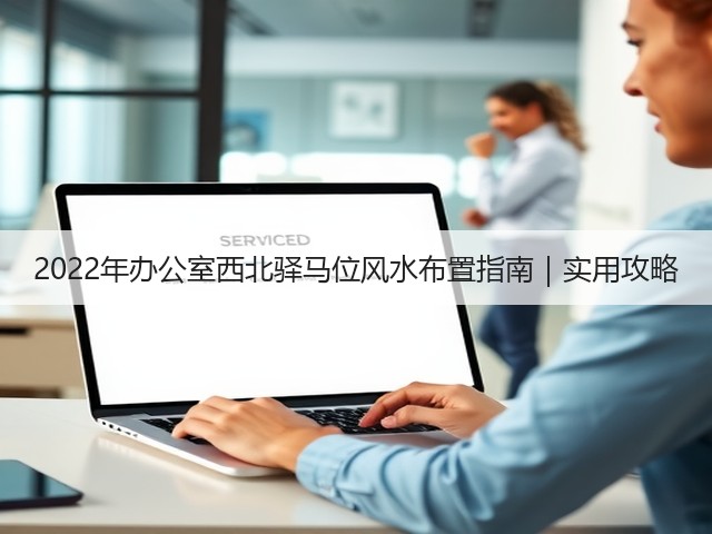 2022年办公室西北驿马位风水布置指南|实用攻略(图1) 2022年办公室西北驿马位风水布置指南|实用攻略(图1)