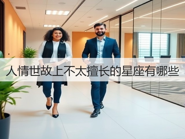人情世故上不太擅长的星座有哪些(图2) 人情世故上不太擅长的星座有哪些(图2)