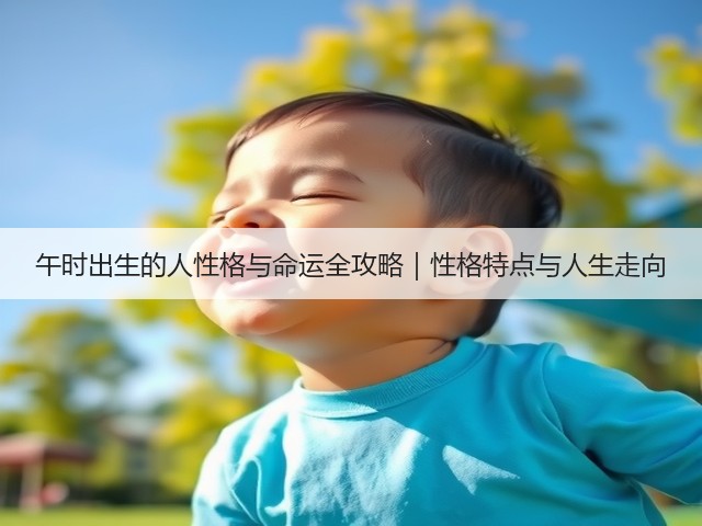午时出生的人性格与命运全攻略｜性格特点与人生走向(图3)