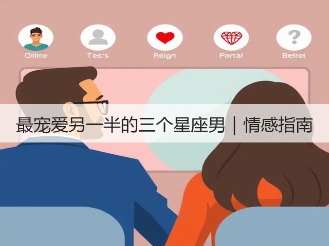 最宠爱另一半的三个星座男|情感指南(图3) 最宠爱另一半的三个星座男|情感指南(图3)