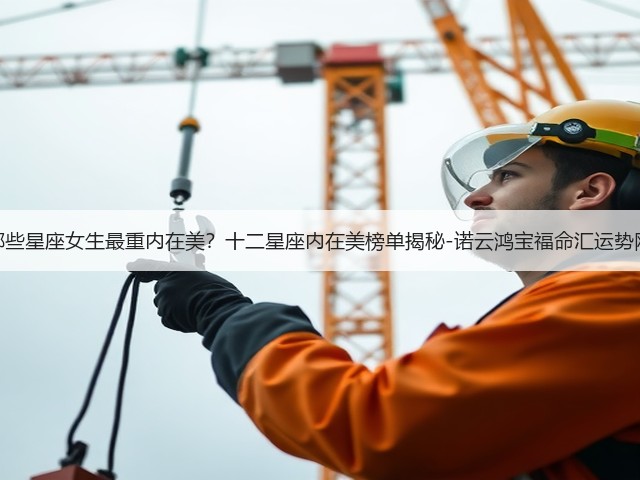 哪些星座女生最重内在美?十二星座内在美榜单揭秘-诺云鸿宝福命汇运势网(图2) 哪些星座女生最重内在美?十二星座内在美榜单揭秘-诺云鸿宝福命汇运势网(图2)