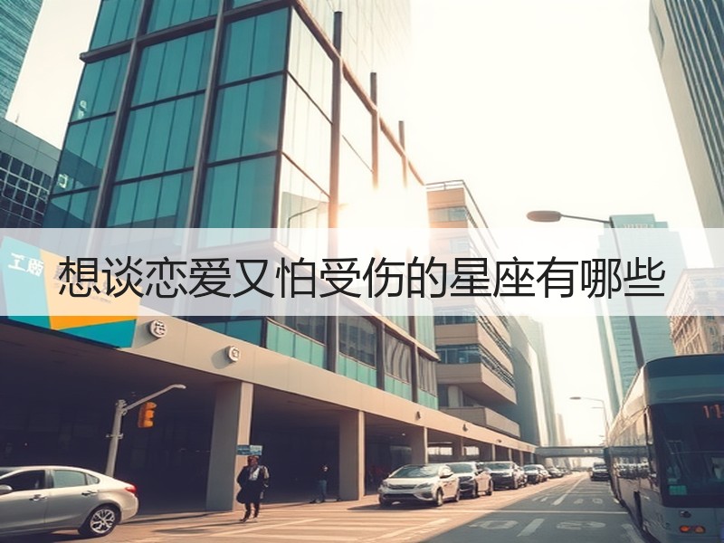 想谈恋爱又怕受伤的星座有哪些