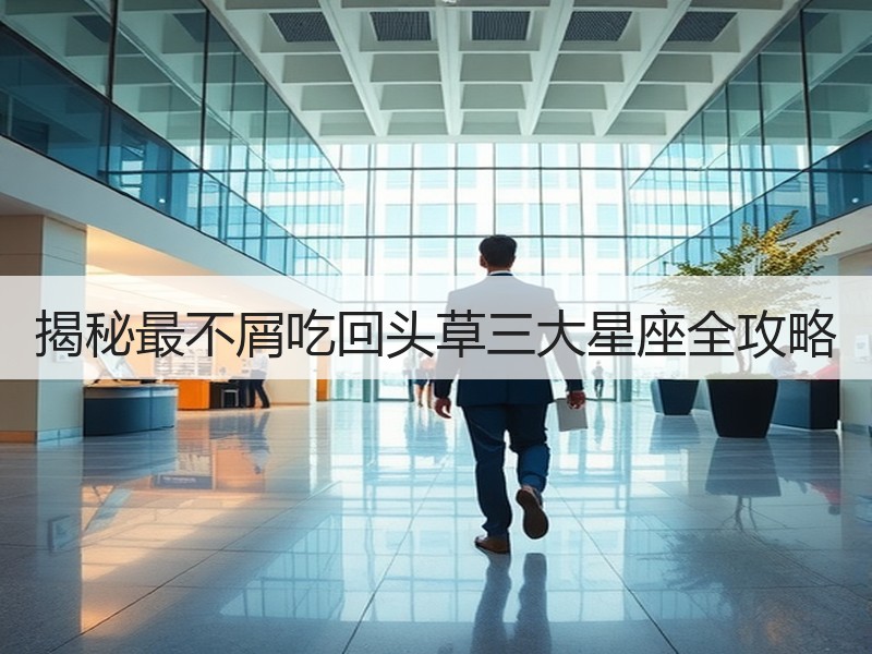 揭秘最不屑吃回头草三大星座全攻略