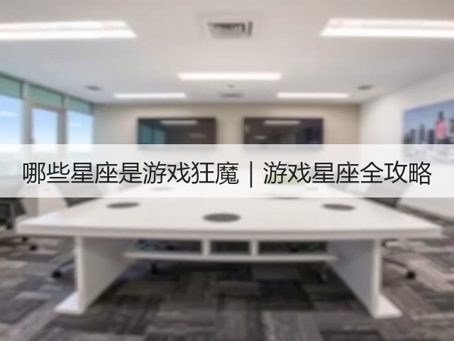 哪些星座是游戏狂魔|游戏星座全攻略(图1) 哪些星座是游戏狂魔|游戏星座全攻略(图1)