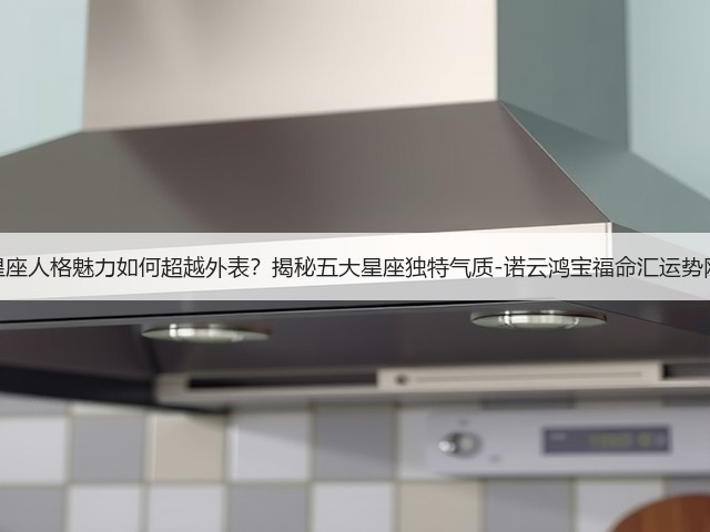 星座人格魅力如何超越外表?揭秘五大星座独特气质-诺云鸿宝福命汇运势网(图3) 星座人格魅力如何超越外表?揭秘五大星座独特气质-诺云鸿宝福命汇运势网(图3)