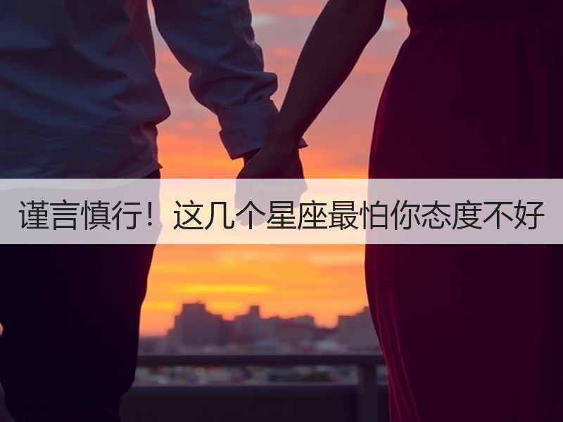 谨言慎行！这几个星座最怕你态度不好