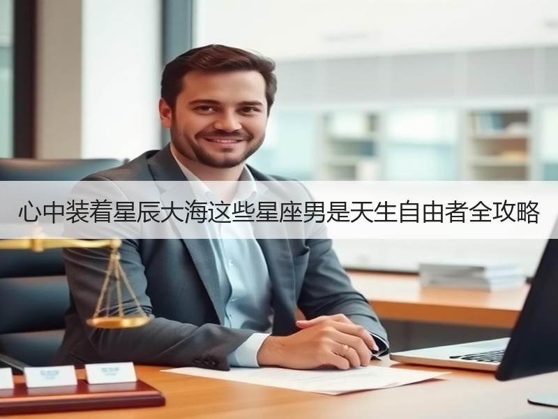 心中装着星辰大海这些星座男是天生自由者全攻略