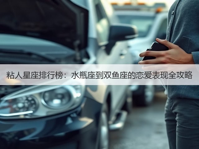 粘人星座排行榜:水瓶座到双鱼座的恋爱表现全攻略(图2) 粘人星座排行榜:水瓶座到双鱼座的恋爱表现全攻略(图2)