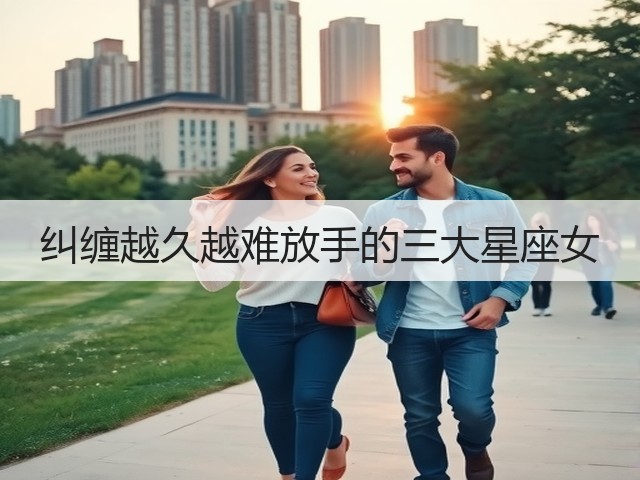纠缠越久越难放手的三大星座女(图1) 纠缠越久越难放手的三大星座女(图1)