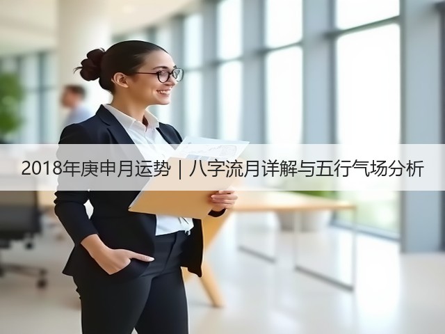 2018年庚申月运势|八字流月详解与五行气场分析(图3) 2018年庚申月运势|八字流月详解与五行气场分析(图3)