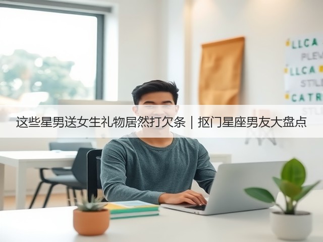 这些星男送女生礼物居然打欠条|抠门星座男友大盘点(图1) 这些星男送女生礼物居然打欠条|抠门星座男友大盘点(图1)