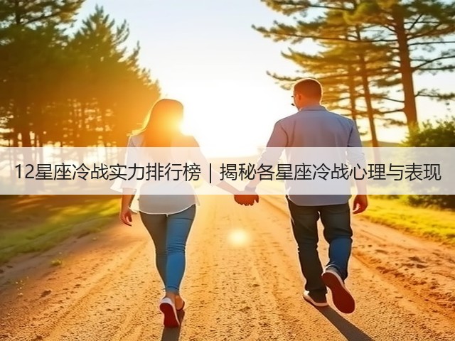12星座冷战实力排行榜|揭秘各星座冷战心理与表现(图3) 12星座冷战实力排行榜|揭秘各星座冷战心理与表现(图3)