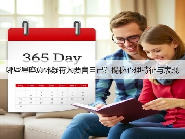 哪些星座总怀疑有人要害自己?揭秘心理特征与表现(图1) 哪些星座总怀疑有人要害自己?揭秘心理特征与表现(图1)