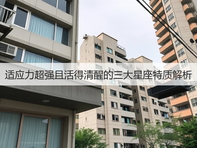 适应力超强且活得清醒的三大星座特质解析(图3) 适应力超强且活得清醒的三大星座特质解析(图3)