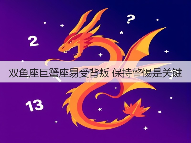 双鱼座巨蟹座易受背叛 保持警惕是关键