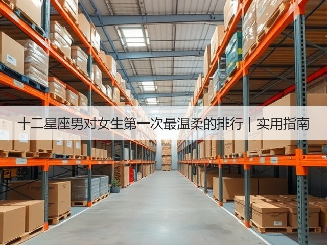 十二星座男对女生第一次最温柔的排行｜实用指南(图1)