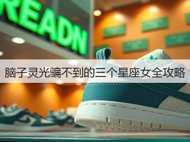 脑子灵光骗不到的三个星座女全攻略(图3) 脑子灵光骗不到的三个星座女全攻略(图3)