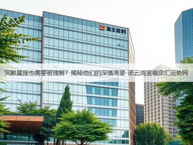 沉默星座也需要被理解?揭秘他们的深情渴望-诺云鸿宝福命汇运势网(图1) 沉默星座也需要被理解?揭秘他们的深情渴望-诺云鸿宝福命汇运势网(图1)
