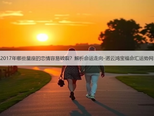 2017年哪些星座的恋情容易破裂?解析命运走向-诺云鸿宝福命汇运势网(图2) 2017年哪些星座的恋情容易破裂?解析命运走向-诺云鸿宝福命汇运势网(图2)