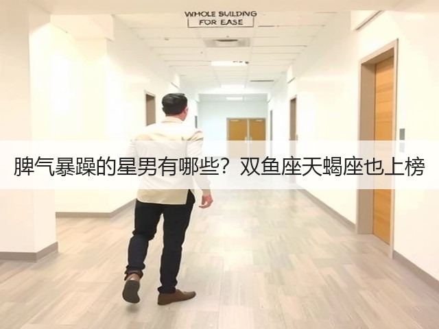 脾气暴躁的星男有哪些？双鱼座天蝎座也上榜(图1)