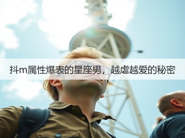 抖m属性爆表的星座男，越虐越爱的秘密(图1)