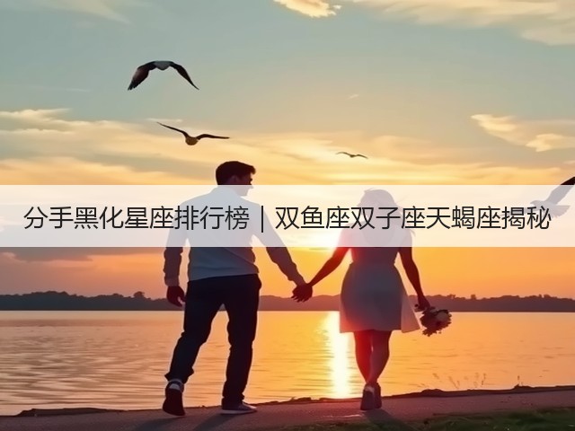分手黑化星座排行榜|双鱼座双子座天蝎座揭秘(图1) 分手黑化星座排行榜|双鱼座双子座天蝎座揭秘(图1)