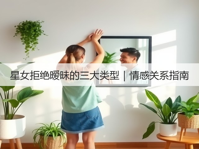 星女拒绝暧昧的三大类型｜情感关系指南(图1)
