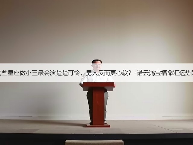 这些星座做小三最会演楚楚可怜，男人反而更心软？-诺云鸿宝福命汇运势网(图3)