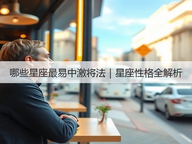 哪些星座最易中激将法｜星座性格全解析(图2)
