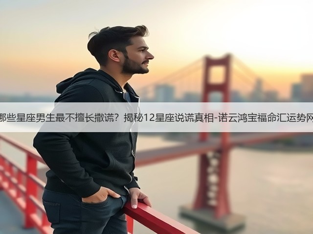 哪些星座男生最不擅长撒谎?揭秘12星座说谎真相-诺云鸿宝福命汇运势网(图2) 哪些星座男生最不擅长撒谎?揭秘12星座说谎真相-诺云鸿宝福命汇运势网(图2)