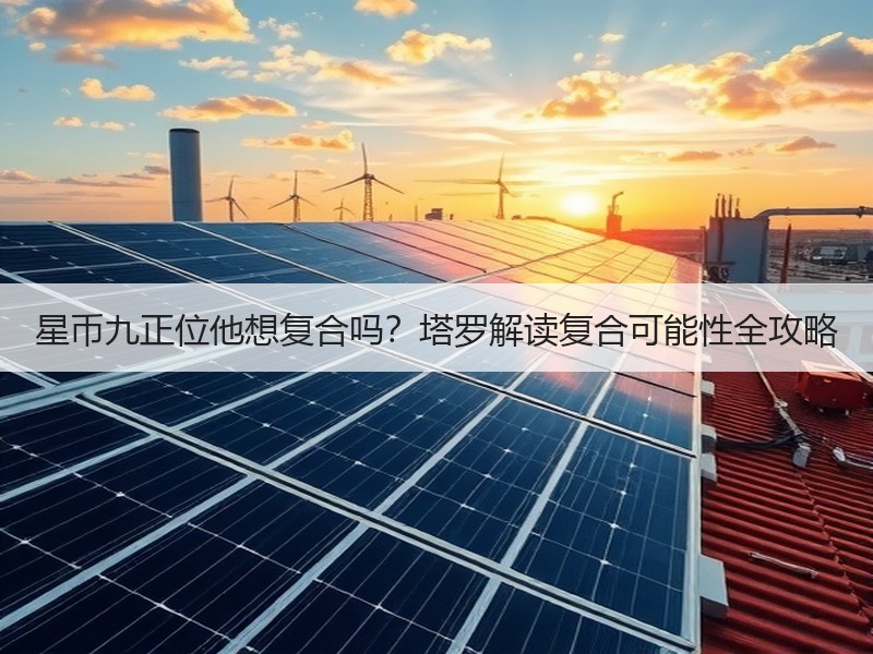 星币九正位他想复合吗？塔罗解读复合可能性全攻略