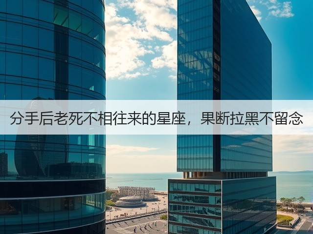 分手后老死不相往来的星座，果断拉黑不留念(图2)