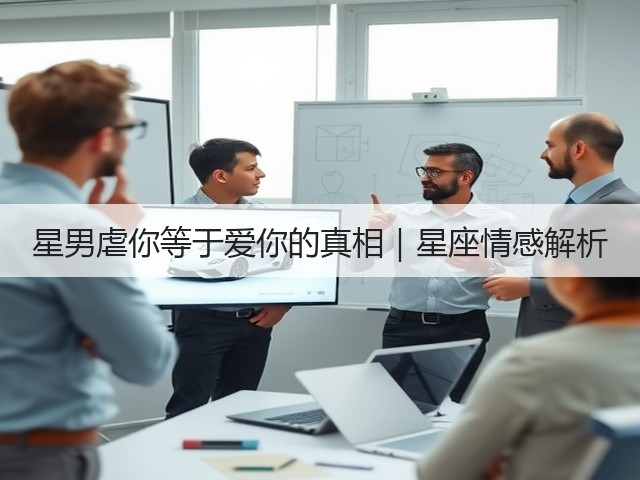 星男虐你等于爱你的真相|星座情感解析(图2) 星男虐你等于爱你的真相|星座情感解析(图2)