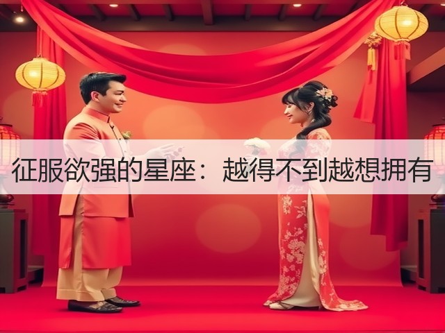 征服欲强的星座:越得不到越想拥有(图1) 征服欲强的星座:越得不到越想拥有(图1)