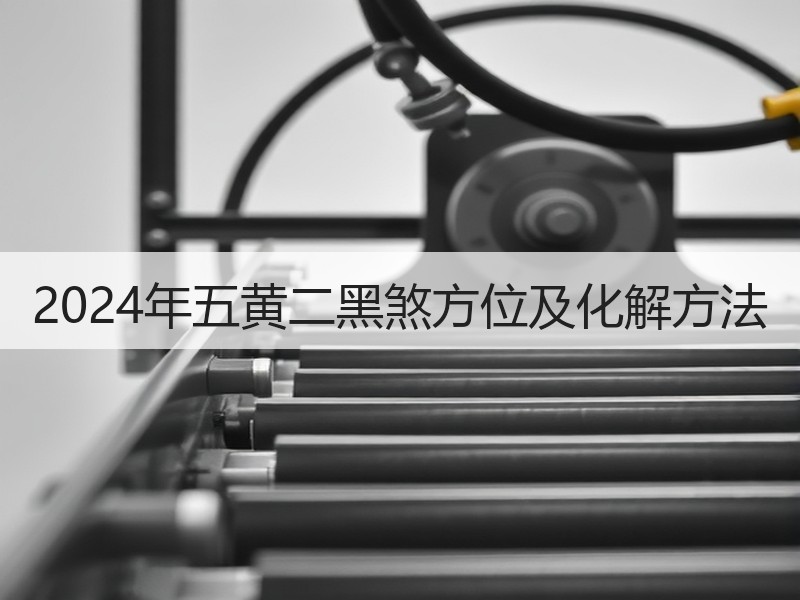 2024年五黄二黑煞方位及化解方法