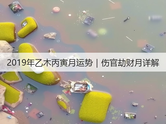 2019年乙木丙寅月运势｜伤官劫财月详解(图3)