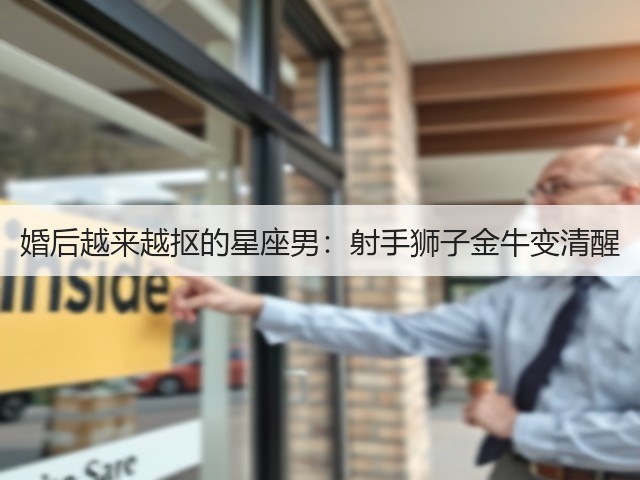 婚后越来越抠的星座男：射手狮子金牛变清醒(图2)