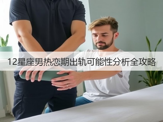 12星座男热恋期出轨可能性分析全攻略(图1) 12星座男热恋期出轨可能性分析全攻略(图1)