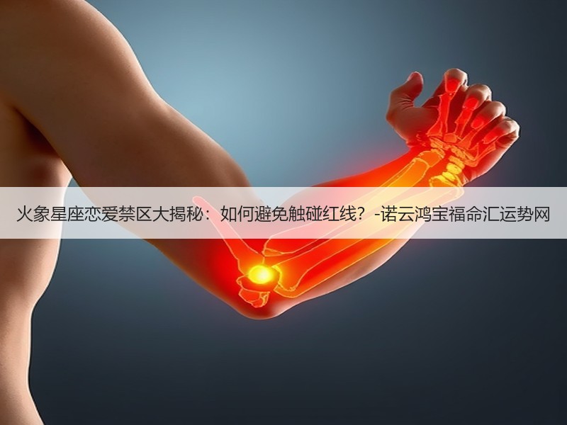 火象星座恋爱禁区大揭秘：如何避免触碰红线？-诺云鸿宝福命汇运势网