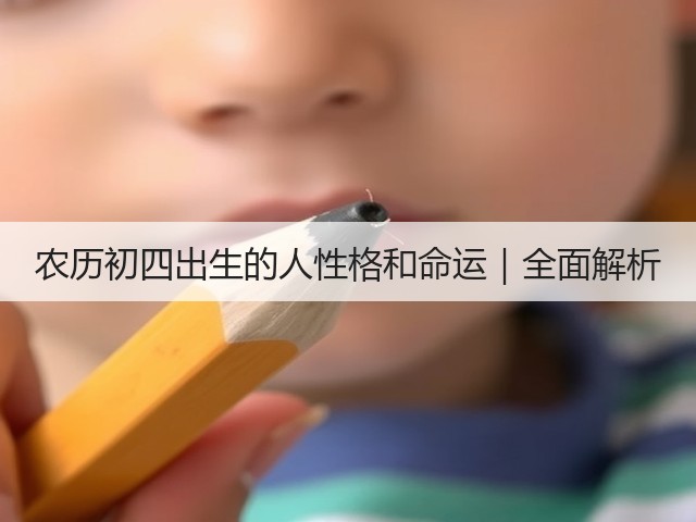 农历初四出生的人性格和命运|全面解析(图1) 农历初四出生的人性格和命运|全面解析(图1)