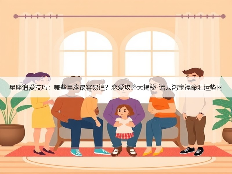 星座追爱技巧：哪些星座最容易追？恋爱攻略大揭秘-诺云鸿宝福命汇运势网
