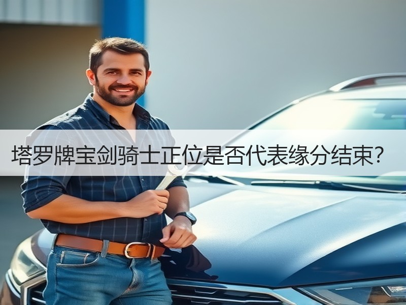 塔罗牌宝剑骑士正位是否代表缘分结束？